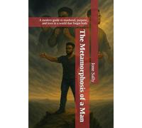 The Metamorphosis of a Man: A modern guide to manhood, purpose, and love in a world that forgot both.