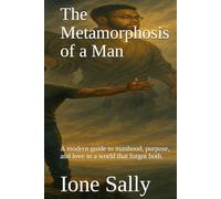 The Metamorphosis of a Man: A modern guide to manhood, purpose, and love in a world that forgot both.