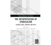The Metaphysician of Syndicalism: Georges Sorel Beyond Myth and Violence