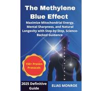 The Methylene Blue Effect: Maximize Mitochondrial Energy, Mental Sharpness, and Natural Longevity with Step-by-Step, Science-Backed Guidance