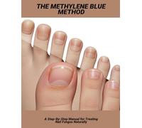 The Methylene Blue Method: A Step-By-Step Manual For Treating Nail Fungus Naturally