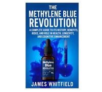 The Methylene Blue Revolution: A Complete Guide to Its History, Benefits, Risks, and Role in Health, Longevity, and Cognitive Enhancement