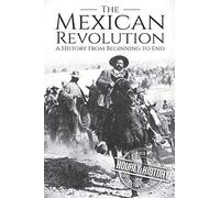 The Mexican Revolution: A History From Beginning to End