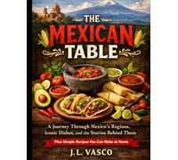 The Mexican Table: A Journey Through Mexico’s Regions, Iconic Dishes, and the Stories Behind Them-Plus Simple Recipes You Can Make at Home
