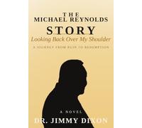 THE MICHAEL REYNOLDS STORY: Looking Back Over My Shoulder: A Journey from Ruin to Redemption