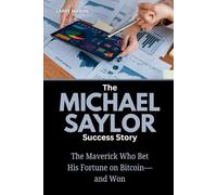 The Michael Saylor Success Story: The Maverick Who Bet His Fortune on Bitcoin-and Won