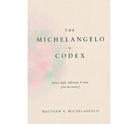 The Michelangelo Codex: poems, drafts, reflections, and more from the mind of Matthew A. Michelangelo.