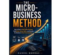 The Micro-Business Method: How to Start a Small Online Business, Build Better Money Habits, and Develop the Discipline to Grow From Anywhere
