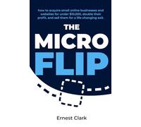 The Micro Flip: How to Acquire Small Online Businesses and Websites for under $10,000, Double Their Profit, and Sell Them for a Life-changing Exit