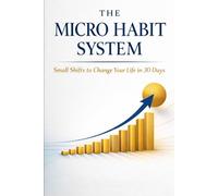 The Micro Habit System: Small Shifts to Change Your Life in 30 Days