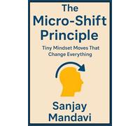 The Micro-Shift Principle: Tiny Mindset Moves That Change Everything: 1