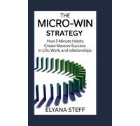 The Micro-Win Strategy: How 5-Minute Habits Create Massive Success in Life, Work, and Relationships