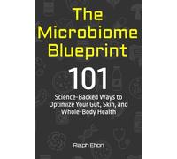 The Microbiome Blueprint: 101 Science-Backed Ways to Optimize Your Gut, Skin, and Whole-Body Health