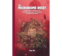 THE MICROBIOME RESET the Complete Guide to Rebuilding Your Gut, Restoring Your Immune System Tips and Ideas For Good Gut Health and Microbiome: For Adults and Seniors