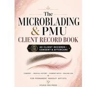 The Microblading & PMU Client Record Book: Consent, Medical History, Pigment Batch & Healing Log for Permanent Makeup Artists
