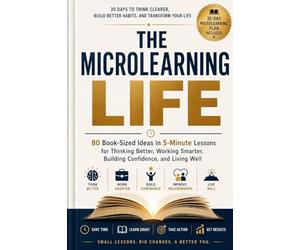 THE MICROLEARNING LIFE: 80 Book-Sized Ideas in 5-Minute Lessons for Thinking Better, Working Smarter, Building Confidence, and Living Well