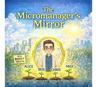 The Micromanager's Mirror: A Children's Book for Grown-Up Leaders