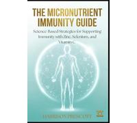 THE MICRONUTRIENT IMMUNITY GUIDE: Science-Based Strategies for Supporting Immunity with Zinc, Selenium, and Vitamin C