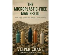 THE MICROPLASTIC-FREE MANIFESTO: How I Quit Plastic and Started Chain-Smoking A Satirical Self-Help Guide