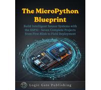 THE MICROPYTHON BLUEPRINT: Build Intelligent Sensor Systems with the ESP32 - Seven Complete Projects from First Blink to Field Deployment