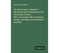 The Microscopist. A Manual of Microscopy and Compendium of the Microscopic Science. Micro-minerology, Micro-chemistry, Biology, Histology, and Pathological Histology