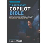 The Microsoft Copilot Bible: A Step-by-Step 2026 Guide for Beginners to Master Word, Excel, PowerPoint, Outlook, Teams, AI Automation, and 250+ Ready-to-Use Prompts That Save Hours