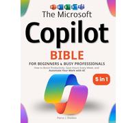 The Microsoft Copilot Bible for Beginners & Busy Professionals: [5 in 1] How to Boost Productivity, Save Hours Every W nd Automate Your Work with AI