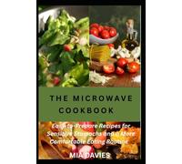 THE MICROWAVE COOKBOOK: Master the Microwave with Easy Recipes Time-Saving Techniques, and Everyday Microwave Cooking