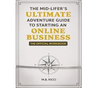 The Mid-Lifer's Ultimate Adventure Guide To Starting An Online Business-The Official Workbook
