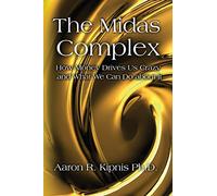 The Midas Complex: How Money Drives Us Crazy and What We Can Do About It