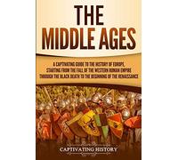 The Middle Ages: A Captivating Guide to the History of Europe, Starting from the Fall of the Western Roman Empire Through the Black Death to the Beginning of the Renaissance