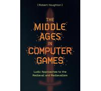 The Middle Ages in Computer Games: Ludic Approaches to the Medieval and Medievalism