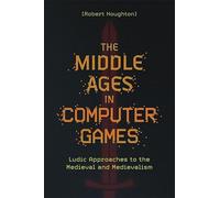The Middle Ages in Computer Games: Ludic Approaches to the Medieval and Medievalism
