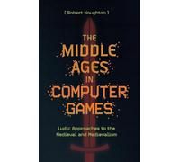 The Middle Ages in Computer Games: Ludic Approaches to the Medieval and Medievalism