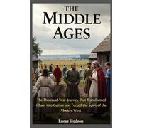 The Middle Ages: The Thousand-Year Journey That Transformed Chaos into Culture and Forged the Spirit of the Modern West