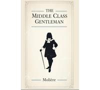 THE MIDDLE CLASS GENTLEMAN: (Le Bourgeois Gentilhomme)