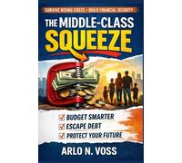 THE MIDDLE-CLASS SQUEEZE: How to Survive Rising Costs and Build Financial Security in Uncertain Times