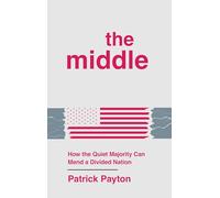 The Middle: How the Quiet Majority Can Mend a Divided Nation