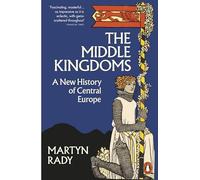 The Middle Kingdoms: A New History of Central Europe by Rady, Martyn