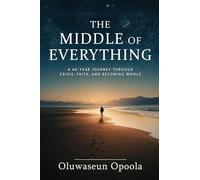 The Middle of Everything: A 40-Year Journey Through Crisis, Faith, and Becoming Whole.