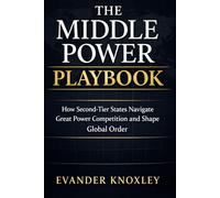 THE MIDDLE POWER PLAYBOOK: How Second-Tier States Navigate Great Power Competition and Shape Global Order