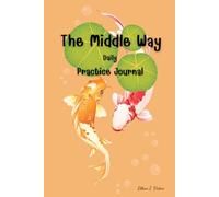 The Middle Way Daily Practice Journal: Cultivating Mindfulness, Morality, and Wisdom for a Fulfilling Life