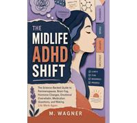 The Midlife ADHD Shift: The Science-Backed Guide to Perimenopause, Brain Fog, Hormone Changes, Emotional Overwhelm, Medication Questions, and Making Life Work Again