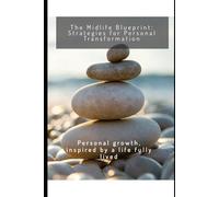 The Midlife Blueprint: Strategies for Personal Transformation: Personal growth, inspired by a life fully lived