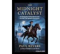 THE MIDNIGHT CATALYST: The Biography Of Paul Revere And The Ride That Ignited A Revolution