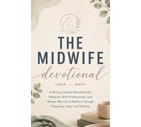 The Midwife Devotional: A 40 Day Christian Devotional for Midwives, Birth Workers, Labor Coaches, and Women Who Serve Mothers with Faith, Strength, and Compassion