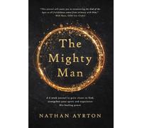 The Mighty Man: A 6 Week Journal To Grow Closer To God, Strengthen Your Spirit And Experience His Healing Power.