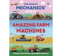 The Mighty Mechanics' Book of Amazing Farm Machines: Tractors, Harvesters, Quad Bikes, and More