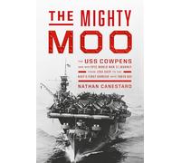 The Mighty Moo: The USS Cowpens and Her Epic World War II Journey from Jinx Ship to the Navy’s First Carrier into Tokyo Bay