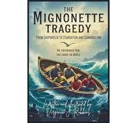 The Mignonette Tragedy. From Shipwreck to Starvation and Cannibalism.: The 1884 Murder Trial That Shook the World
